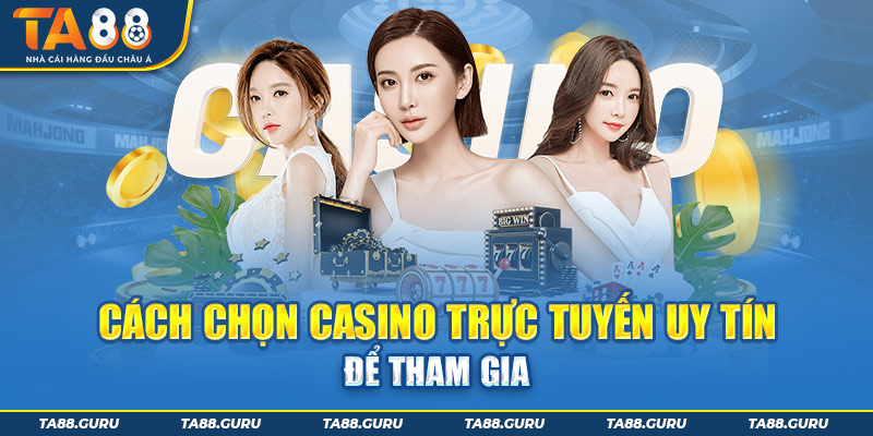 TA88 hướng dẫn bạn cách chọn Casino trực tuyến uy tín