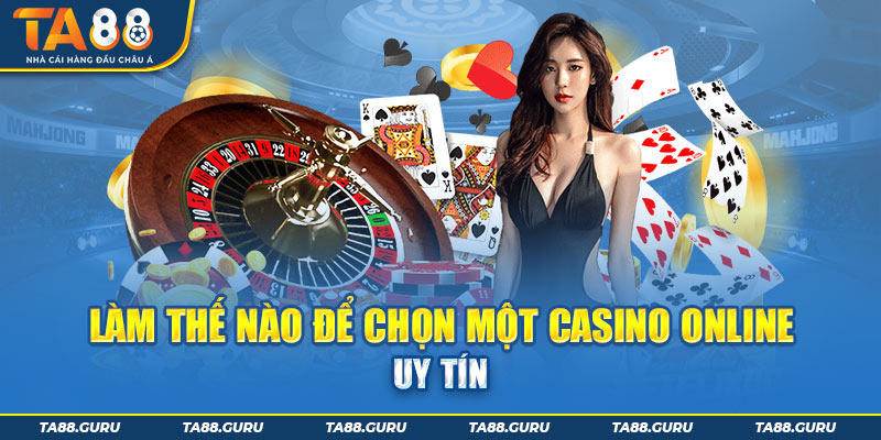 Làm thế nào để chọn một casino online uy tín?