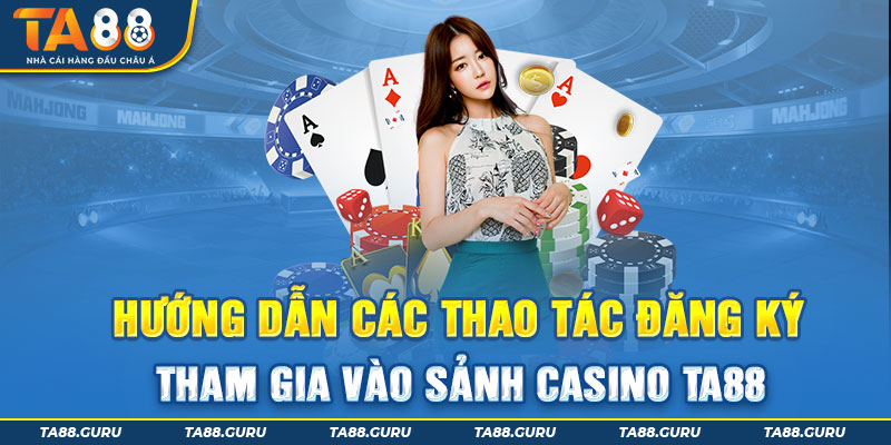 Các bước chi tiết đăng ký tham gia sòng Casino trực tuyến Ta88